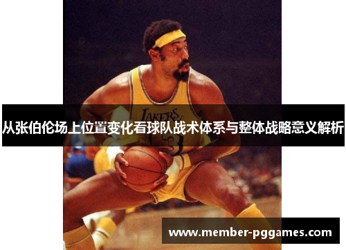 从张伯伦场上位置变化看球队战术体系与整体战略意义解析