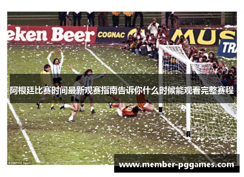 阿根廷比赛时间最新观赛指南告诉你什么时候能观看完整赛程 阿根廷比赛时间最新观赛指南告诉你什么时候能观看完整赛程