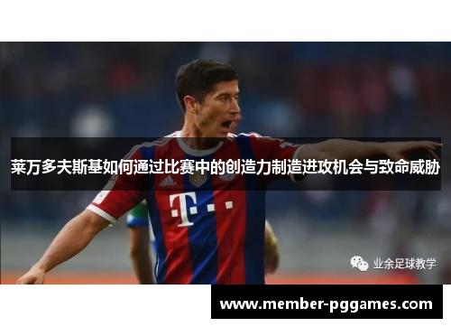 莱万多夫斯基如何通过比赛中的创造力制造进攻机会与致命威胁 莱万多夫斯基如何通过比赛中的创造力制造进攻机会与致命威胁