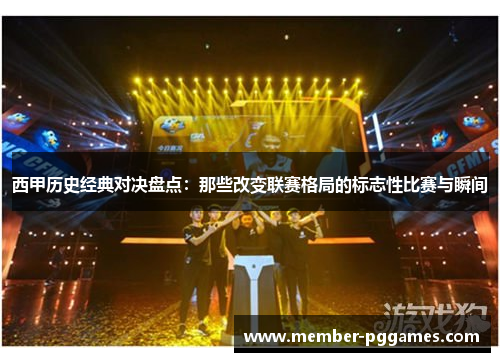 西甲历史经典对决盘点：那些改变联赛格局的标志性比赛与瞬间
