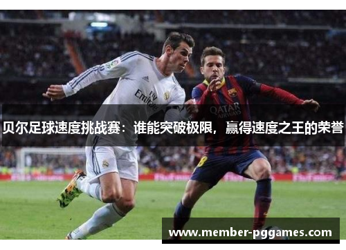 贝尔足球速度挑战赛：谁能突破极限，赢得速度之王的荣誉