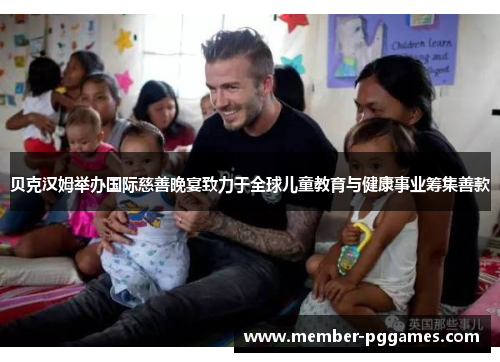 贝克汉姆举办国际慈善晚宴致力于全球儿童教育与健康事业筹集善款