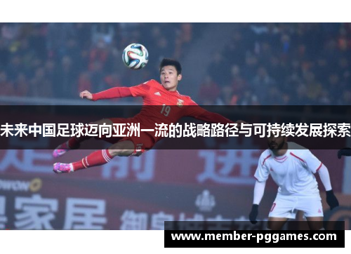 未来中国足球迈向亚洲一流的战略路径与可持续发展探索