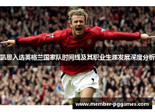 凯恩入选英格兰国家队时间线及其职业生涯发展深度分析