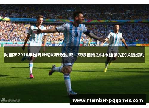 阿圭罗2016年世界杯精彩表现回顾：突破自我为阿根廷争光的关键时刻