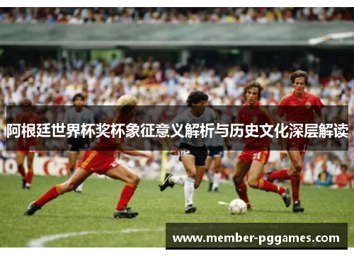 阿根廷世界杯奖杯象征意义解析与历史文化深层解读